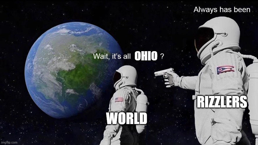 Wait, its all | OHIO; RIZZLERS; WORLD | image tagged in wait its all | made w/ Imgflip meme maker