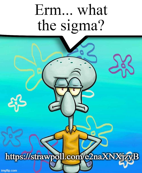 Erm... what the sigma? | https://strawpoll.com/e2naXNXjzyB | image tagged in erm what the sigma | made w/ Imgflip meme maker