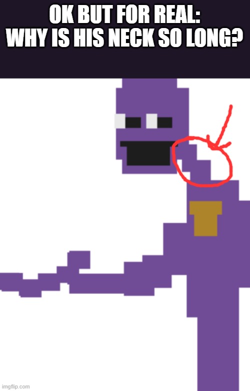 I always wondered why | OK BUT FOR REAL:

WHY IS HIS NECK SO LONG? | image tagged in the man behind the slaughter,memes,fnaf,purple guy | made w/ Imgflip meme maker