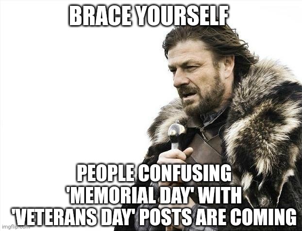 Brace yourself memorial day | BRACE YOURSELF; PEOPLE CONFUSING 'MEMORIAL DAY' WITH 'VETERANS DAY' POSTS ARE COMING | image tagged in memes,brace yourselves x is coming,memorial day,veterans day | made w/ Imgflip meme maker