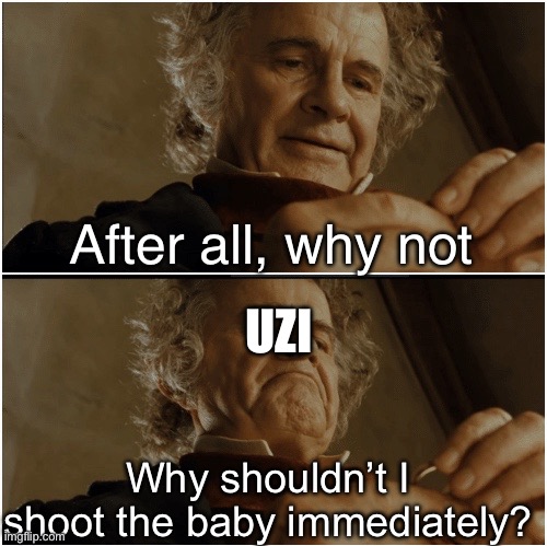 I’m not good at making memes ok??? | After all, why not; UZI; Why shouldn’t I shoot the baby immediately? | image tagged in bilbo - why shouldn t i keep it | made w/ Imgflip meme maker