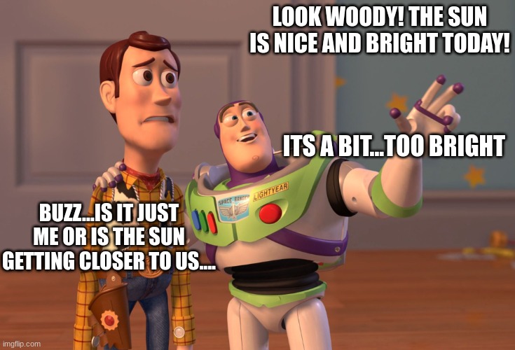 fallout | LOOK WOODY! THE SUN IS NICE AND BRIGHT TODAY! ITS A BIT...TOO BRIGHT; BUZZ...IS IT JUST ME OR IS THE SUN GETTING CLOSER TO US.... | made w/ Imgflip meme maker