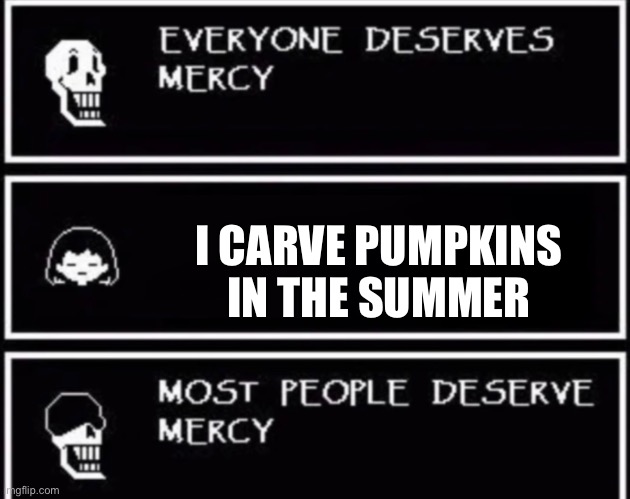 Everyone Deserves Mercy | I CARVE PUMPKINS IN THE SUMMER | image tagged in everyone deserves mercy,pumpkin,memes,funny | made w/ Imgflip meme maker