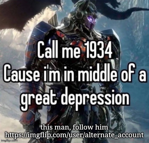 call me 1934 | this man, follow him
https://imgflip.com/user/alternate_account | image tagged in call me 1934 | made w/ Imgflip meme maker