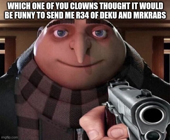 ITS NOT FUNNY BRO | WHICH ONE OF YOU CLOWNS THOUGHT IT WOULD BE FUNNY TO SEND ME R34 OF DEKU AND MRKRABS | image tagged in gru gun | made w/ Imgflip meme maker