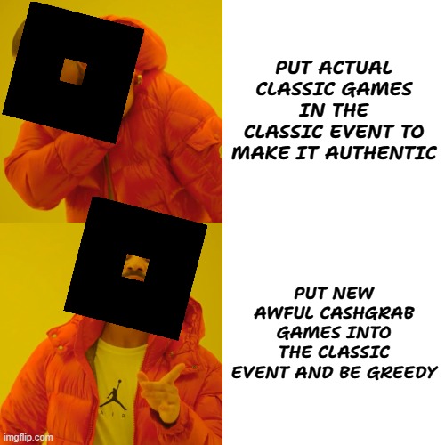 classic event sucks tbh | PUT ACTUAL CLASSIC GAMES IN THE CLASSIC EVENT TO MAKE IT AUTHENTIC; PUT NEW AWFUL CASHGRAB GAMES INTO THE CLASSIC EVENT AND BE GREEDY | image tagged in memes,drake hotline bling | made w/ Imgflip meme maker