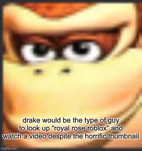 basically a repost | drake would be the type of guy to look up “royal rose roblox” and watch a video despite the horrific thumbnail | image tagged in the dong of the konkey | made w/ Imgflip meme maker