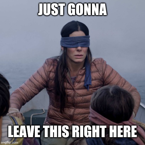 Bird Box Meme | JUST GONNA LEAVE THIS RIGHT HERE | image tagged in memes,bird box | made w/ Imgflip meme maker