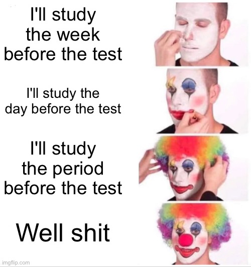 Clown Applying Makeup Meme | I'll study the week before the test; I'll study the day before the test; I'll study the period before the test; Well shit | image tagged in memes,clown applying makeup | made w/ Imgflip meme maker