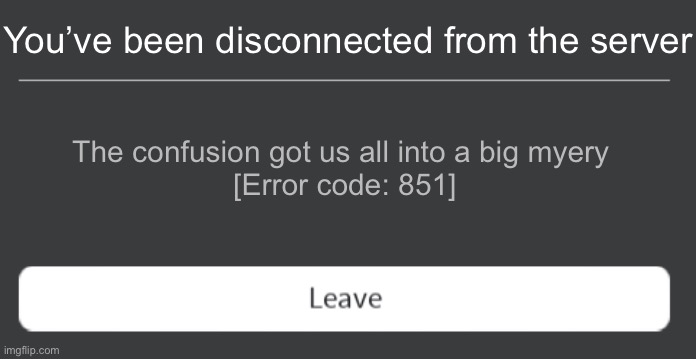 Roblox error code with leave button | You’ve been disconnected from the server The confusion got us all into a big myery 
[Error code: 851] | image tagged in roblox error code with leave button | made w/ Imgflip meme maker