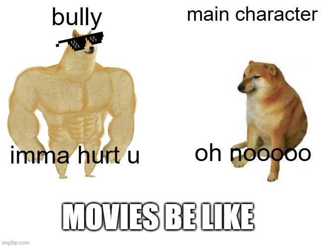 Buff Doge vs. Cheems Meme | bully; main character; oh nooooo; imma hurt u; MOVIES BE LIKE | image tagged in memes,buff doge vs cheems,bullying,bullies,movies,movie | made w/ Imgflip meme maker