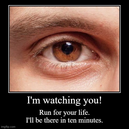Eye Man | I'm watching you! | Run for your life.
I'll be there in ten minutes. | image tagged in funny,demotivationals,eyes,i'm watching you,run | made w/ Imgflip demotivational maker