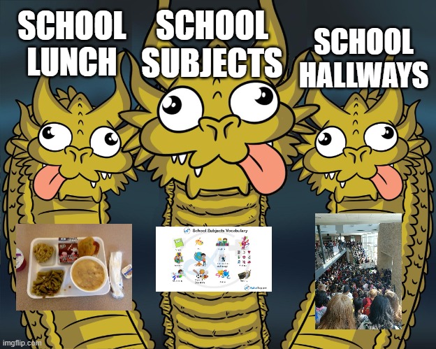 School is a dirty place | SCHOOL LUNCH; SCHOOL SUBJECTS; SCHOOL HALLWAYS | image tagged in three-headed dragon,school,food,subjectmatters,hallway | made w/ Imgflip meme maker