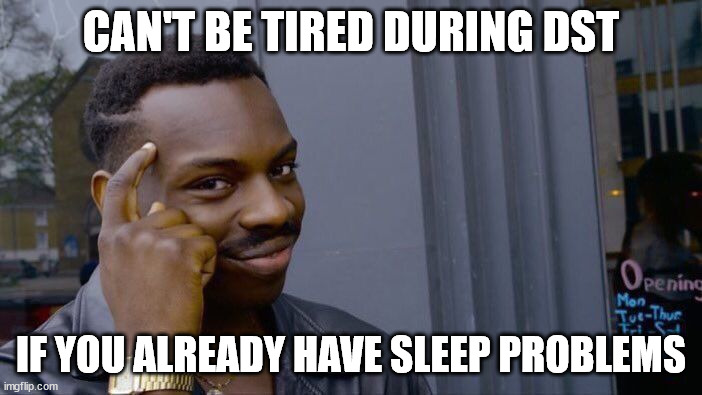 Relatable anyone? | CAN'T BE TIRED DURING DST; IF YOU ALREADY HAVE SLEEP PROBLEMS | image tagged in memes,roll safe think about it,relatable | made w/ Imgflip meme maker