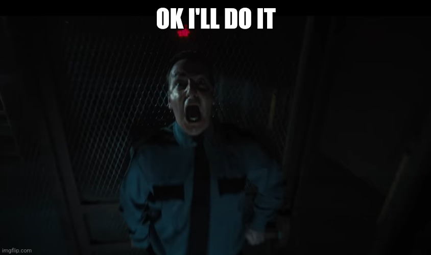 Screaming Night Guard | OK I'LL DO IT | image tagged in screaming night guard | made w/ Imgflip meme maker
