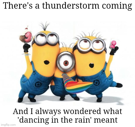 minion meme #3 | There's a thunderstorm coming; And I always wondered what 'dancing in the rain' meant | image tagged in minion party despicable me,minions,memes,funny | made w/ Imgflip meme maker