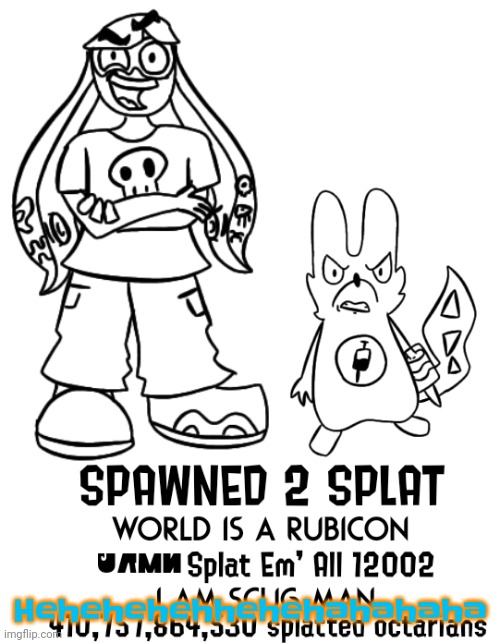 Spawned 2 splat | Hehehehehhehehahahaha | image tagged in spawned 2 splat | made w/ Imgflip meme maker