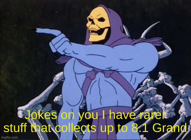 Jokes on you I’m into that shit | Jokes on you I have rarer stuff that collects up to 8.1 Grand | image tagged in jokes on you i m into that shit | made w/ Imgflip meme maker