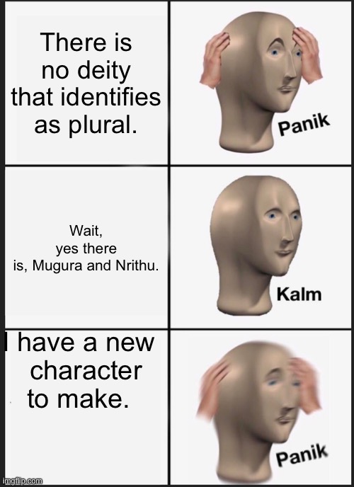 Panik Kalm Panik Meme | There is no deity that identifies as plural. Wait, yes there is, Mugura and Nrithu. I have a new
  character to make. | image tagged in memes,panik kalm panik | made w/ Imgflip meme maker