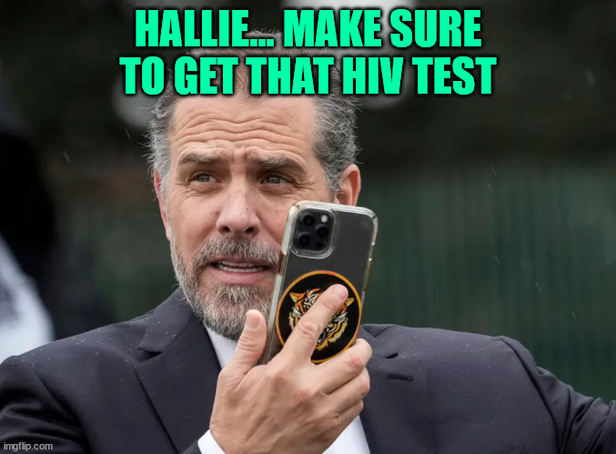 Hunter Biden Phone | HALLIE... MAKE SURE TO GET THAT HIV TEST | image tagged in hunter biden phone | made w/ Imgflip meme maker