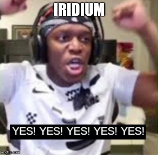 YES YES YES KSI | IRIDIUM | image tagged in yes yes yes ksi | made w/ Imgflip meme maker