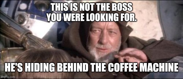These Aren't The Droids You Were Looking For | THIS IS NOT THE BOSS
YOU WERE LOOKING FOR. HE'S HIDING BEHIND THE COFFEE MACHINE | image tagged in memes,these aren't the droids you were looking for | made w/ Imgflip meme maker
