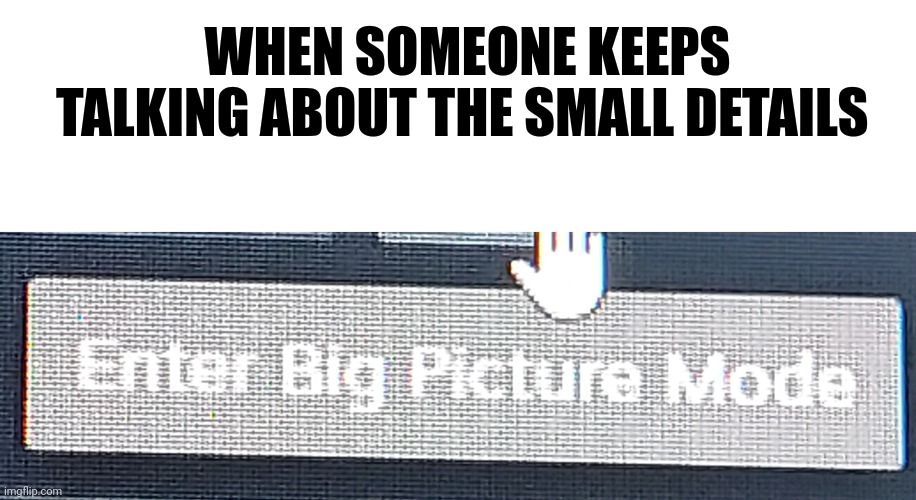 WHEN SOMEONE KEEPS TALKING ABOUT THE SMALL DETAILS | image tagged in memes,blank transparent square | made w/ Imgflip meme maker