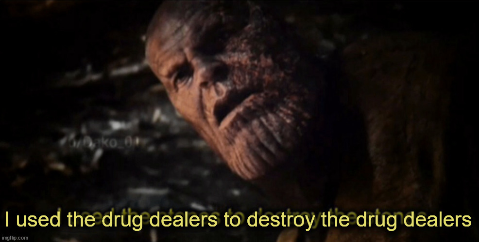 I used the stones to destroy the stones | I used the drug dealers to destroy the drug dealers | image tagged in i used the stones to destroy the stones | made w/ Imgflip meme maker