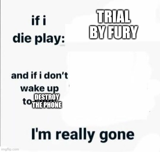 ptsd 2:ELECTRIC BOOGALO | TRIAL BY FURY; DESTROY THE PHONE | image tagged in if i die play,kill yourself guy | made w/ Imgflip meme maker