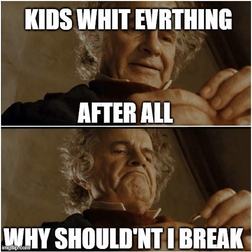 Bilbo - Why shouldn’t I keep it? | KIDS WHIT EVRTHING; AFTER ALL; WHY SHOULD'NT I BREAK | image tagged in bilbo - why shouldn t i keep it | made w/ Imgflip meme maker