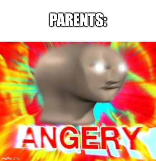 Surreal Angery | PARENTS: | image tagged in surreal angery | made w/ Imgflip meme maker