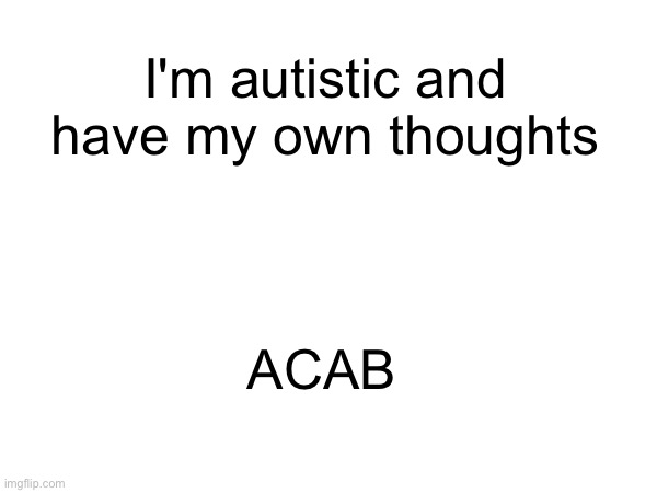 I'm autistic and have my own thoughts; ACAB | image tagged in leftist,acab,left wing,autistic,autism | made w/ Imgflip meme maker