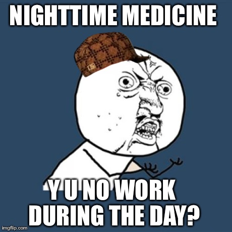 Y U No Meme | NIGHTTIME MEDICINE  Y U NO WORK DURING THE DAY? | image tagged in memes,y u no,scumbag | made w/ Imgflip meme maker