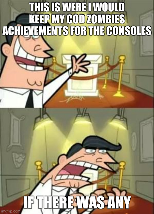 This Is Where I'd Put My Trophy If I Had One | THIS IS WERE I WOULD KEEP MY COD ZOMBIES ACHIEVEMENTS FOR THE CONSOLES; IF THERE WAS ANY | image tagged in memes,this is where i'd put my trophy if i had one | made w/ Imgflip meme maker