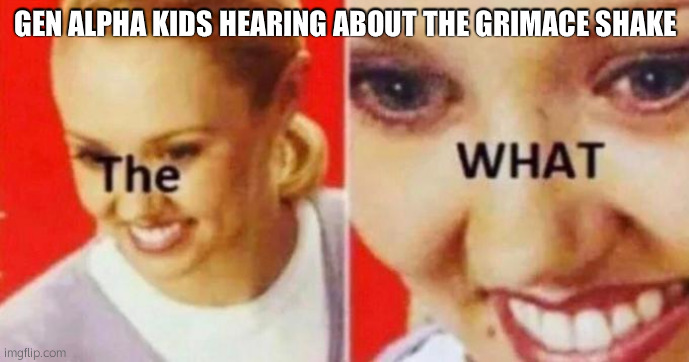 Gen alpha when they heard about the grimace shake | GEN ALPHA KIDS HEARING ABOUT THE GRIMACE SHAKE | image tagged in the what | made w/ Imgflip meme maker
