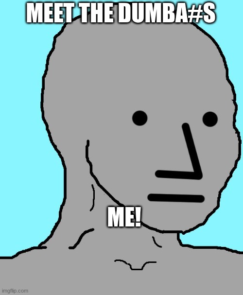 NPC Meme | MEET THE DUMBA#S ME! | image tagged in memes,npc | made w/ Imgflip meme maker
