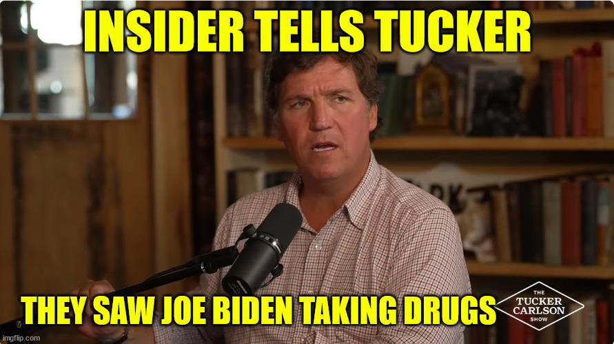 More truth from Tucker | INSIDER TELLS TUCKER; THEY SAW JOE BIDEN TAKING DRUGS | image tagged in tucker carlson,truth | made w/ Imgflip meme maker