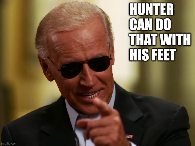 Cool Joe Biden | HUNTER CAN DO THAT WITH HIS FEET | image tagged in cool joe biden | made w/ Imgflip meme maker