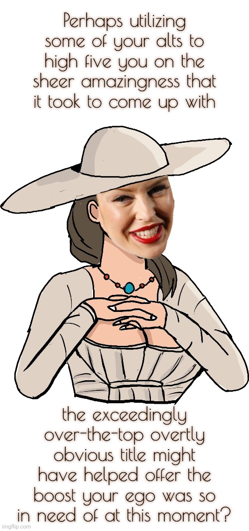 Kylie Dimitrescu | Perhaps utilizing some of your alts to high five you on the sheer amazingness that
it took to come up with the exceedingly over-the-top over | image tagged in kylie dimitrescu | made w/ Imgflip meme maker