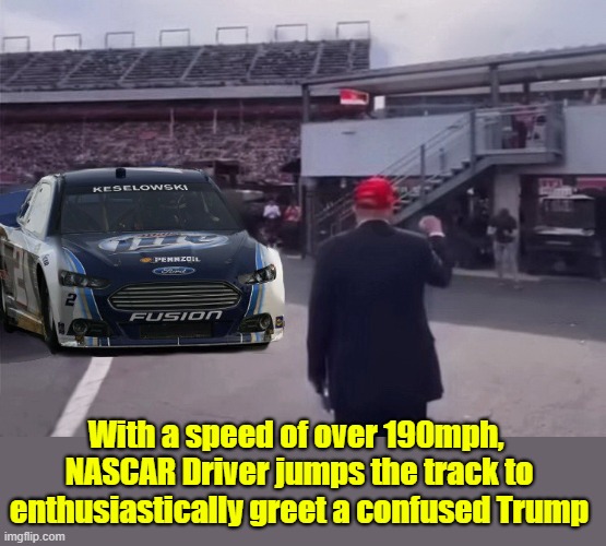 After being booed by Libertarians, Trump addresses a sympathetic staircase... | With a speed of over 190mph,  NASCAR Driver jumps the track to enthusiastically greet a confused Trump | image tagged in nascar,nevertrump,donald trump the clown,clown car republicans | made w/ Imgflip meme maker