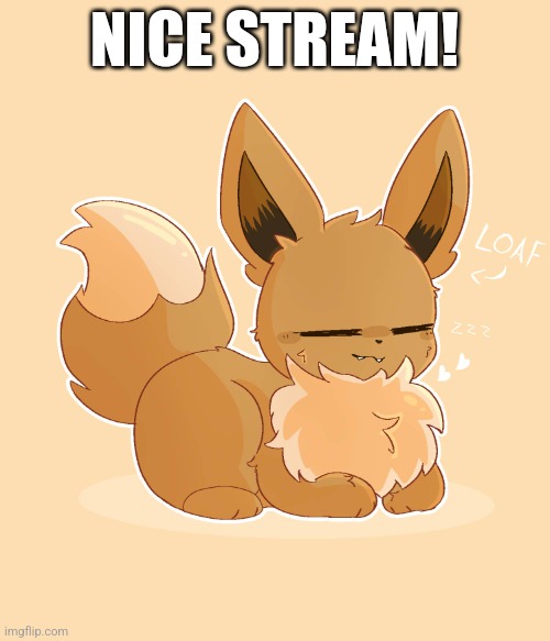 Why don't we help it grow? | NICE STREAM! | image tagged in loaf eevee | made w/ Imgflip meme maker