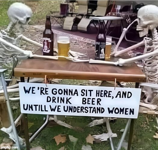 Seems about right | image tagged in beer,women,relationships,cold beer here,change my mind,waiting skeleton | made w/ Imgflip meme maker