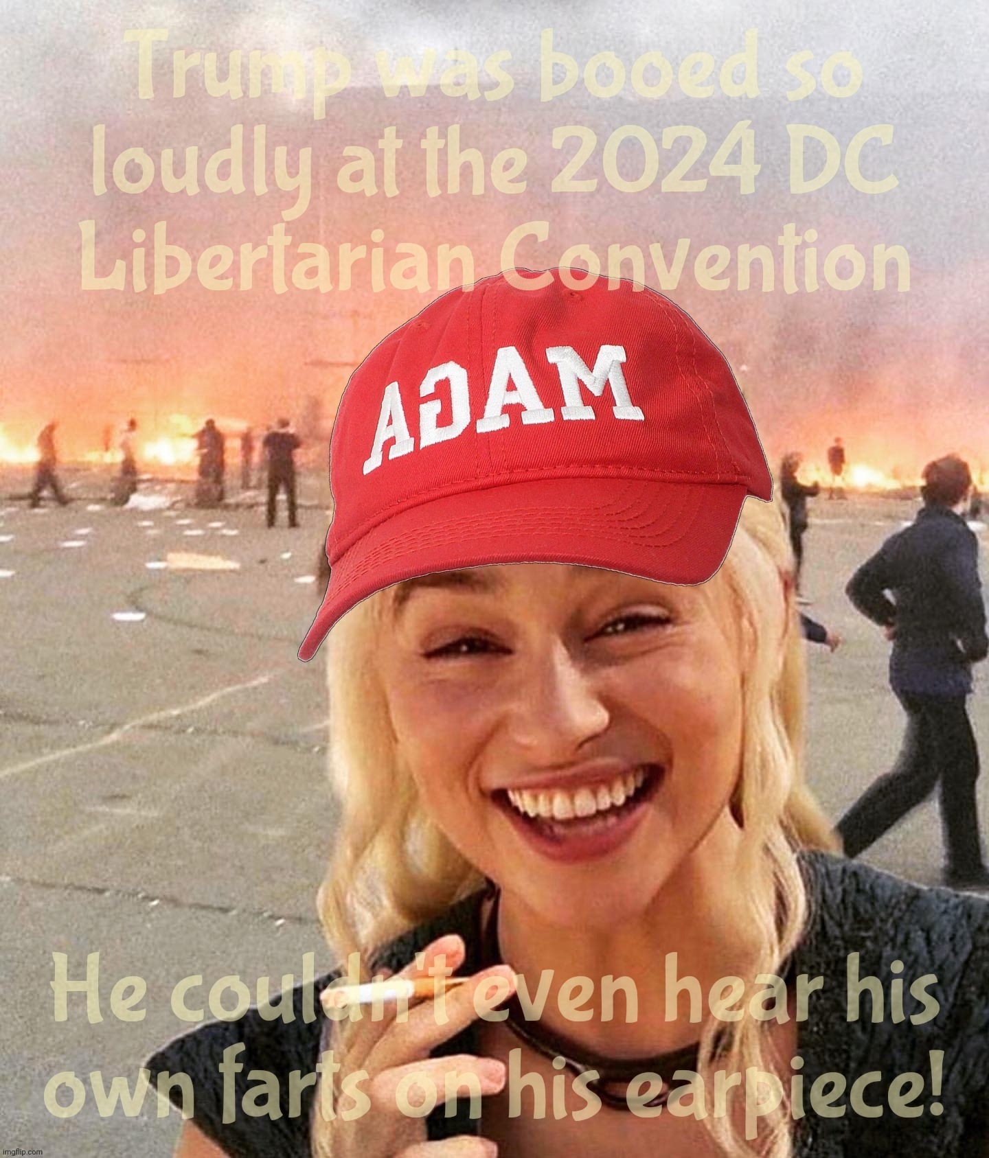 Trump booed at the 2024 DC Libertarian Convention while begging for their nomination | Trump was booed so loudly at the 2024 DC
Libertarian Convention; He couldn't even hear his
own farts on his earpiece! | image tagged in disaster smoker girl,disaster smoker girl not quite maga,trump booed at libertarian convention,oops,trump,donald trump | made w/ Imgflip meme maker