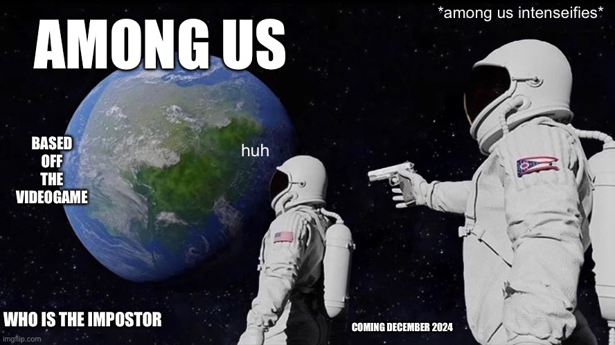 Among us Movie | AMONG US; *among us intenseifies*; BASED OFF THE VIDEOGAME; huh; WHO IS THE IMPOSTOR; COMING DECEMBER 2024 | image tagged in memes,always has been | made w/ Imgflip meme maker