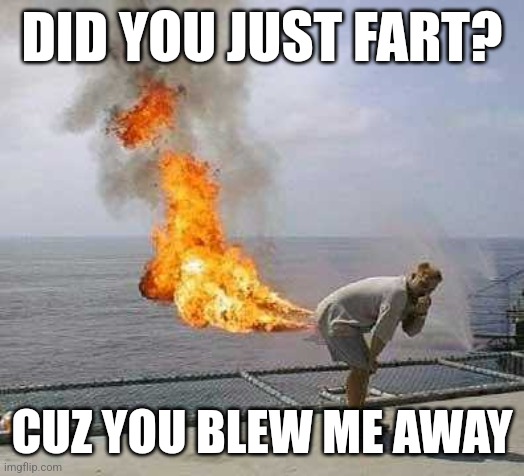 It's a pick up line | DID YOU JUST FART? CUZ YOU BLEW ME AWAY | image tagged in memes,darti boy | made w/ Imgflip meme maker