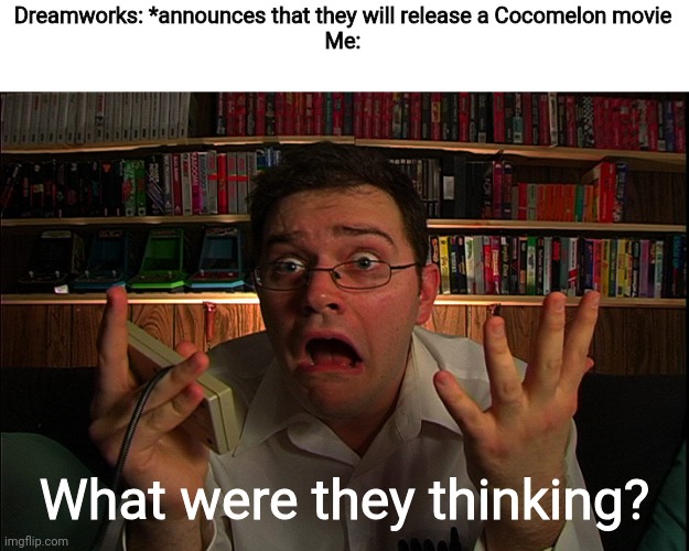 There's no way I am going to watch a movie based on that stupid nursery rhyme channel for gen alpha babies | Dreamworks: *announces that they will release a Cocomelon movie
Me:; What were they thinking? | image tagged in avgn what were they thinking,funny,cocomelon,movie,cringe | made w/ Imgflip meme maker