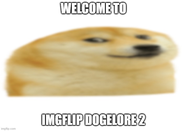 PART 2 | WELCOME TO; IMGFLIP DOGELORE 2 | image tagged in quoge | made w/ Imgflip meme maker