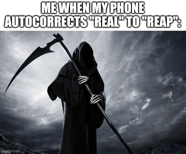 Me when autocorrect | ME WHEN MY PHONE AUTOCORRECTS "REAL" TO "REAP": | image tagged in death,funny,funny memes,fun,lol so funny | made w/ Imgflip meme maker