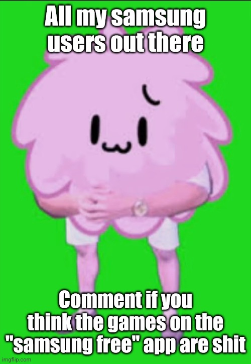 Cursed puffball | All my samsung users out there; Comment if you think the games on the "samsung free" app are shit | image tagged in cursed puffball | made w/ Imgflip meme maker