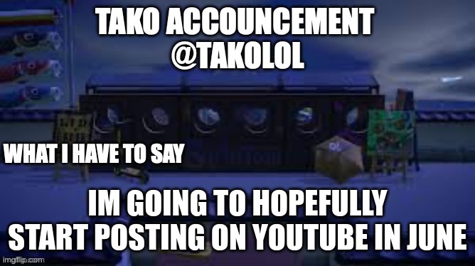 TAKO ANNOUNCEMENT | IM GOING TO HOPEFULLY START POSTING ON YOUTUBE IN JUNE | image tagged in tako announcement | made w/ Imgflip meme maker